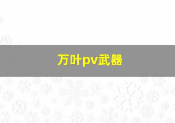 万叶pv武器