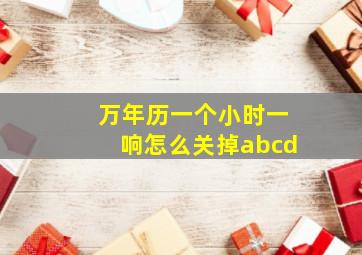 万年历一个小时一响怎么关掉abcd