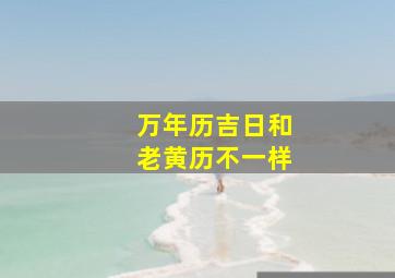 万年历吉日和老黄历不一样