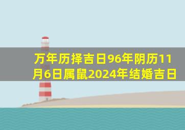 万年历择吉日96年阴历11月6日属鼠2024年结婚吉日