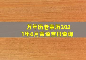 万年历老黄历2021年6月黄道吉日查询