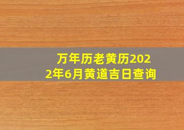 万年历老黄历2022年6月黄道吉日查询