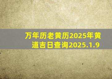 万年历老黄历2025年黄道吉日查询2025.1.9