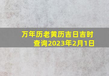 万年历老黄历吉日吉时查询2023年2月1日