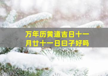 万年历黄道吉日十一月廿十一日曰孑好吗