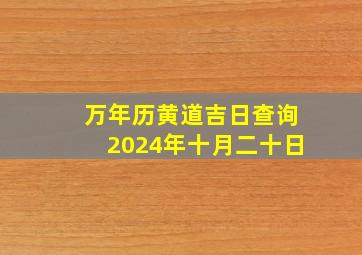 万年历黄道吉日查询2024年十月二十日