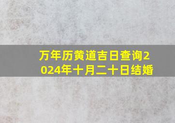 万年历黄道吉日查询2024年十月二十日结婚