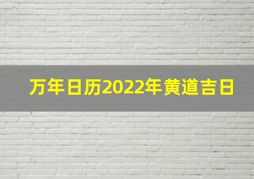 万年日历2022年黄道吉日