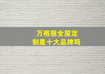 万格丽全屋定制是十大品牌吗