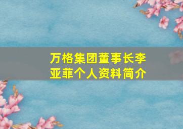 万格集团董事长李亚菲个人资料简介