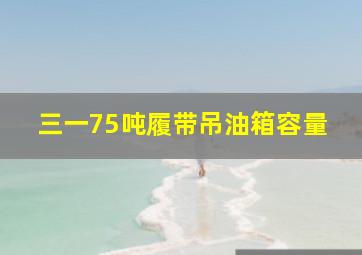 三一75吨履带吊油箱容量