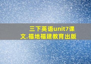 三下英语unit7课文.福地福建教育出版