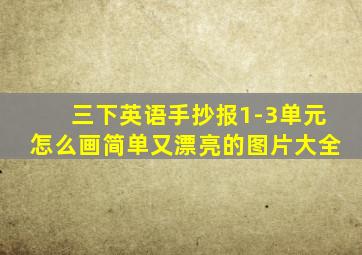 三下英语手抄报1-3单元怎么画简单又漂亮的图片大全