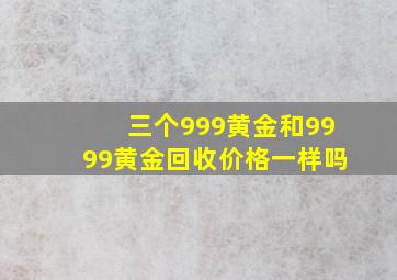 三个999黄金和9999黄金回收价格一样吗