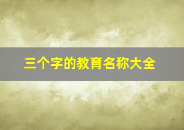 三个字的教育名称大全