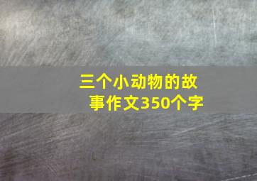 三个小动物的故事作文350个字