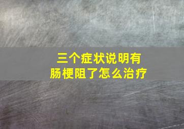 三个症状说明有肠梗阻了怎么治疗