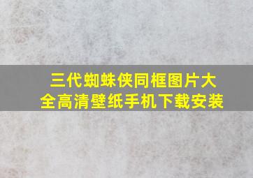 三代蜘蛛侠同框图片大全高清壁纸手机下载安装