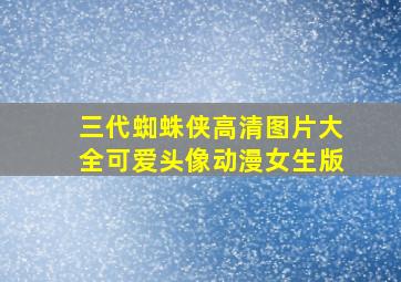 三代蜘蛛侠高清图片大全可爱头像动漫女生版