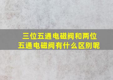 三位五通电磁阀和两位五通电磁阀有什么区别呢