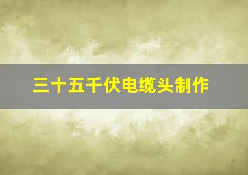 三十五千伏电缆头制作