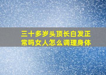 三十多岁头顶长白发正常吗女人怎么调理身体