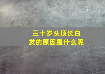 三十岁头顶长白发的原因是什么呢