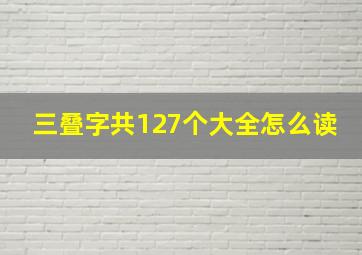 三叠字共127个大全怎么读