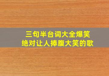 三句半台词大全爆笑绝对让人捧腹大笑的歌