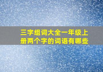 三字组词大全一年级上册两个字的词语有哪些