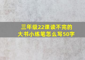 三年级22课读不完的大书小练笔怎么写50字