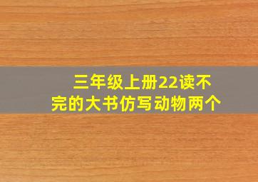 三年级上册22读不完的大书仿写动物两个