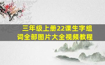 三年级上册22课生字组词全部图片大全视频教程