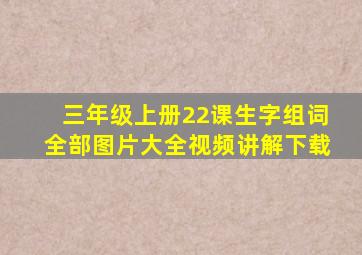 三年级上册22课生字组词全部图片大全视频讲解下载