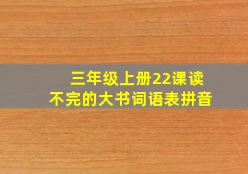 三年级上册22课读不完的大书词语表拼音