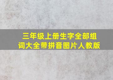 三年级上册生字全部组词大全带拼音图片人教版