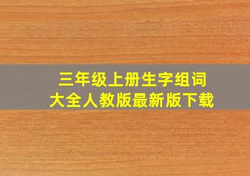 三年级上册生字组词大全人教版最新版下载