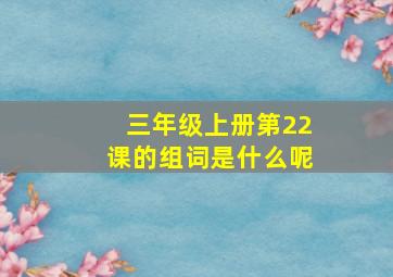 三年级上册第22课的组词是什么呢