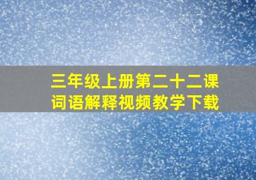 三年级上册第二十二课词语解释视频教学下载