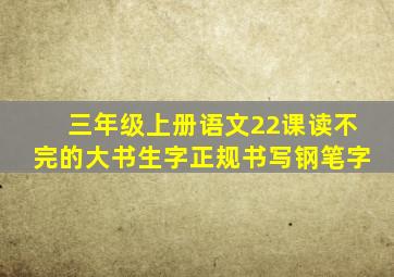 三年级上册语文22课读不完的大书生字正规书写钢笔字