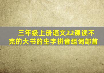 三年级上册语文22课读不完的大书的生字拼音组词部首