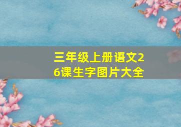 三年级上册语文26课生字图片大全