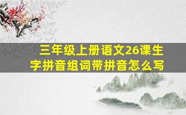 三年级上册语文26课生字拼音组词带拼音怎么写