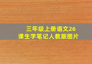 三年级上册语文26课生字笔记人教版图片