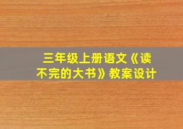 三年级上册语文《读不完的大书》教案设计