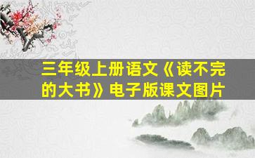 三年级上册语文《读不完的大书》电子版课文图片