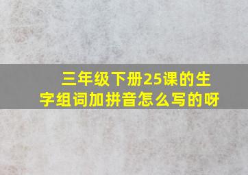 三年级下册25课的生字组词加拼音怎么写的呀