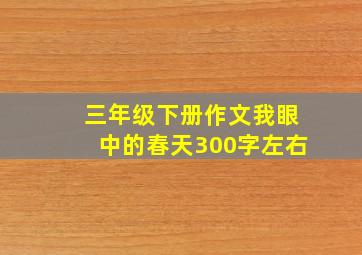 三年级下册作文我眼中的春天300字左右