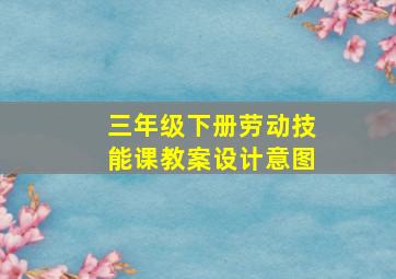 三年级下册劳动技能课教案设计意图