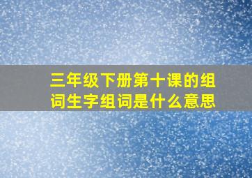 三年级下册第十课的组词生字组词是什么意思